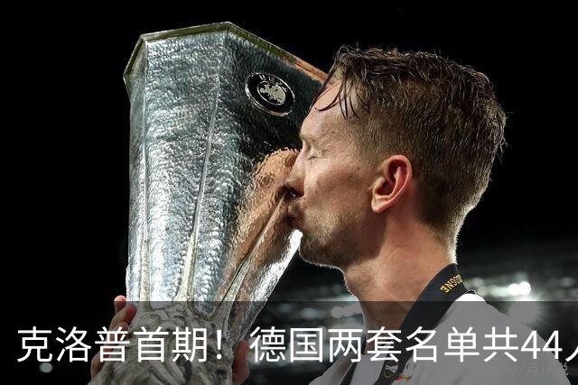 克洛普首期！德国两套名单共44人：特狮、阿德耶米回归！萨内落选
